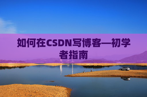 如何在CSDN写博客—初学者指南